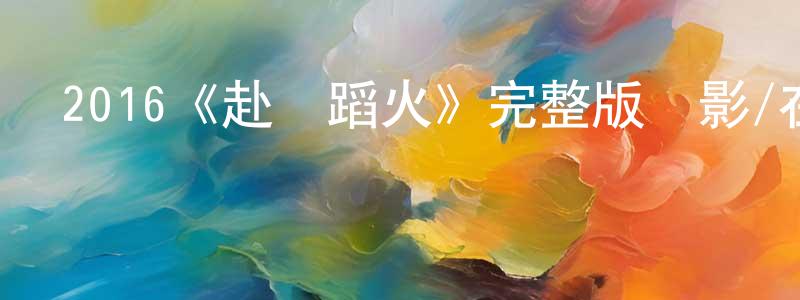 陳子倩發布2016《赴湯蹈火》完整版電影/在線觀看/百度云-美劇天堂